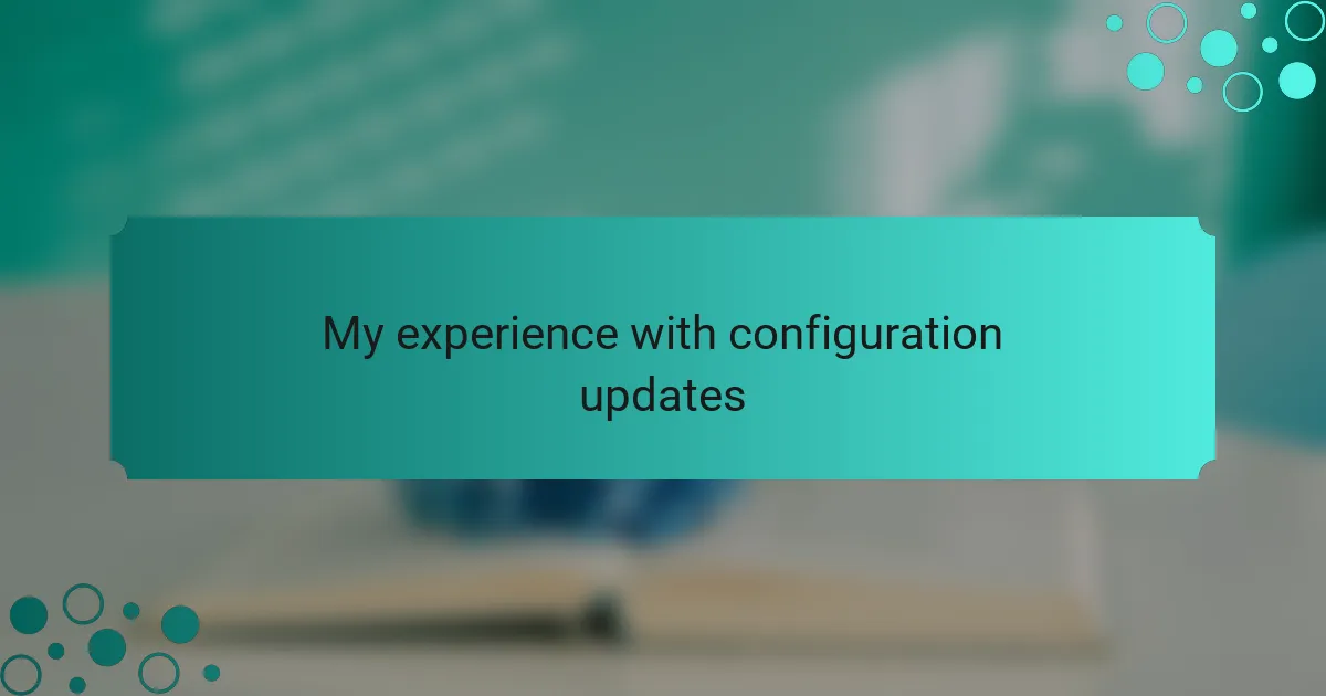My experience with configuration updates