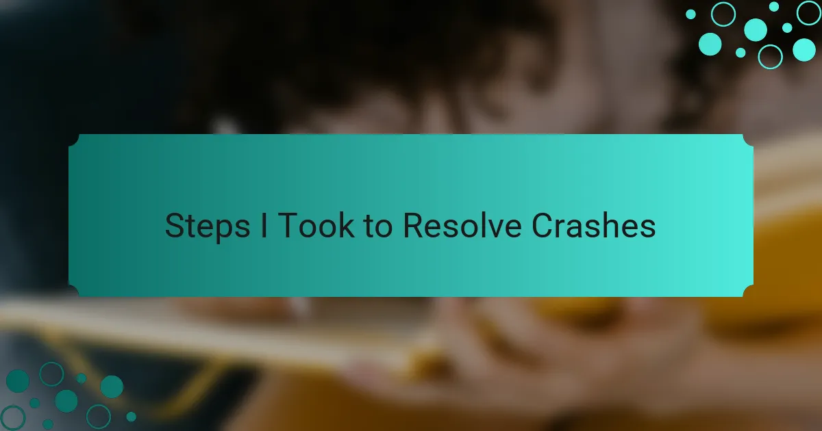 Steps I Took to Resolve Crashes