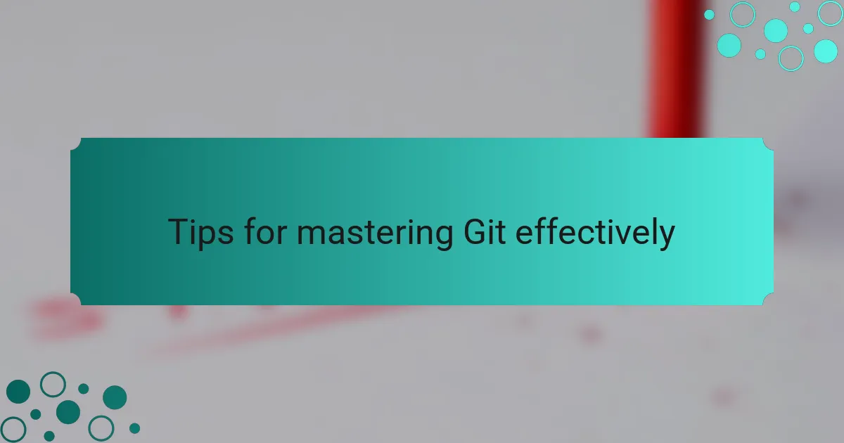 Tips for mastering Git effectively